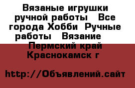 Вязаные игрушки ручной работы - Все города Хобби. Ручные работы » Вязание   . Пермский край,Краснокамск г.